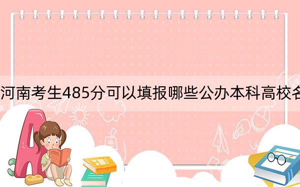 河南考生485分可以填报哪些公办本科高校名单？ 2024年一共66所大学录取