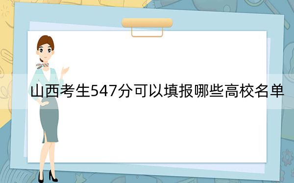 山西考生547分可以填报哪些高校名单? 2025年高考可以填报12所大学