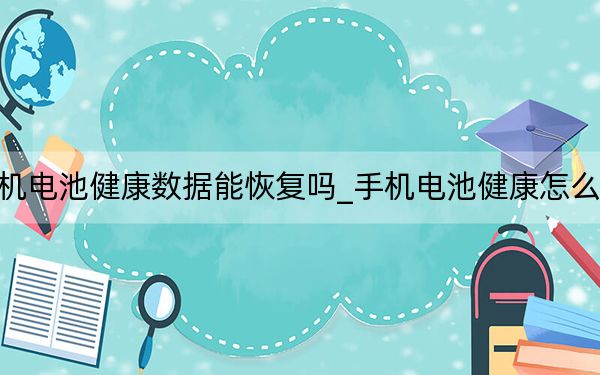 手机电池健康数据能恢复吗_手机电池健康怎么恢复