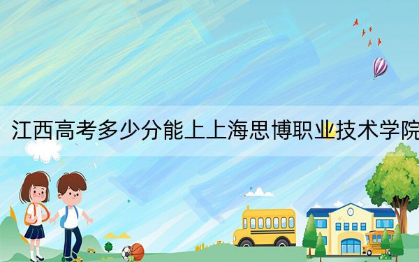江西高考多少分能上上海思博职业技术学院?附2022-2024年最低录取分数线