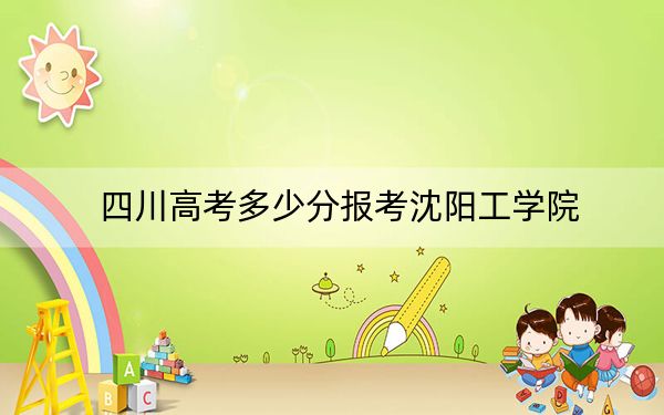 四川高考多少分报考沈阳工学院?附2022-2024年最低录取分数线