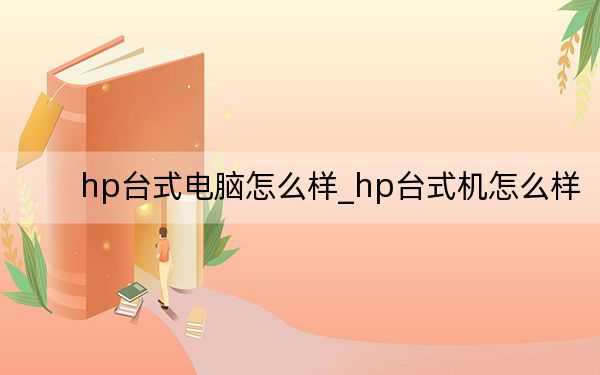 hp台式电脑怎么样_hp台式机怎么样
