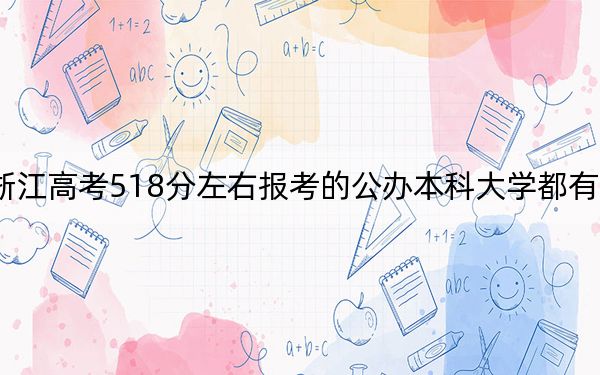 浙江高考518分左右报考的公办本科大学都有哪些？（供2025年考生参考）