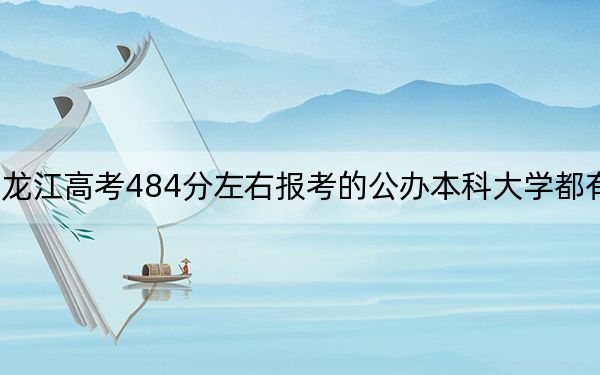 黑龙江高考484分左右报考的公办本科大学都有哪些？ 2024年一共70所大学录取