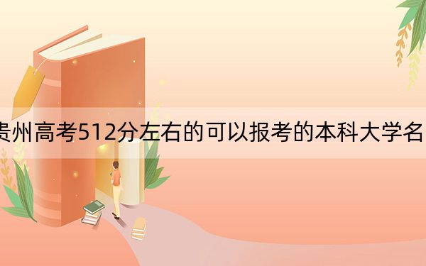 贵州高考512分左右的可以报考的本科大学名单！