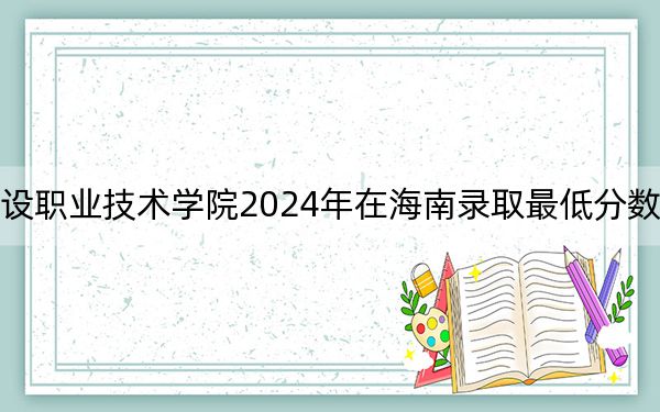 湖北城市建设职业技术学院2024年在海南录取最低分数线和学费是多少？
