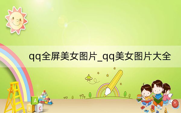 qq全屏美女图片_qq美女图片大全