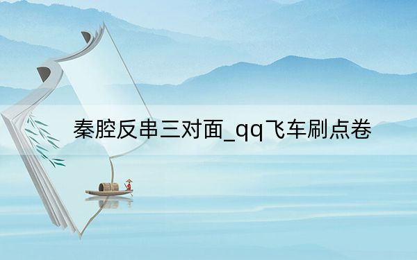秦腔反串三对面_qq飞车刷点卷