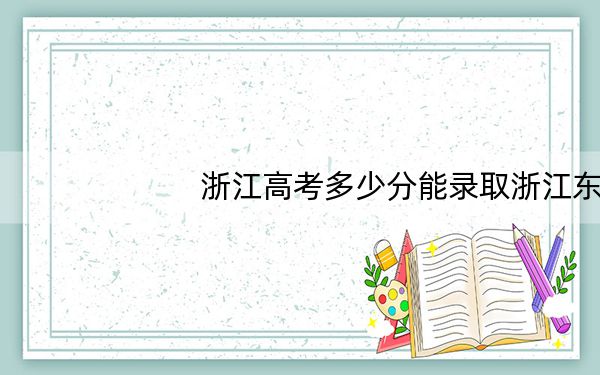 浙江高考多少分能录取浙江东方职业技术学院?2024年综合投档线396分