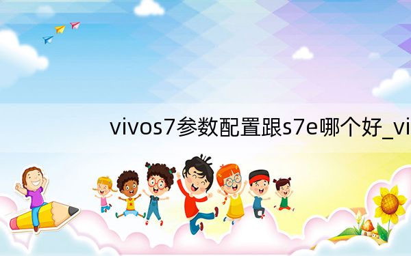 vivos7参数配置跟s7e哪个好_vivos7参数配置