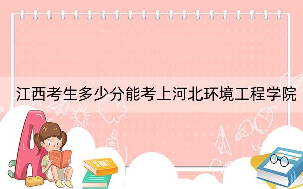 江西考生多少分能考上河北环境工程学院？2024年历史类最低506分 物理类最低482分