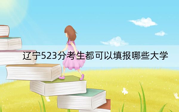辽宁523分考生都可以填报哪些大学？（附带2022-2024年523录取名单）