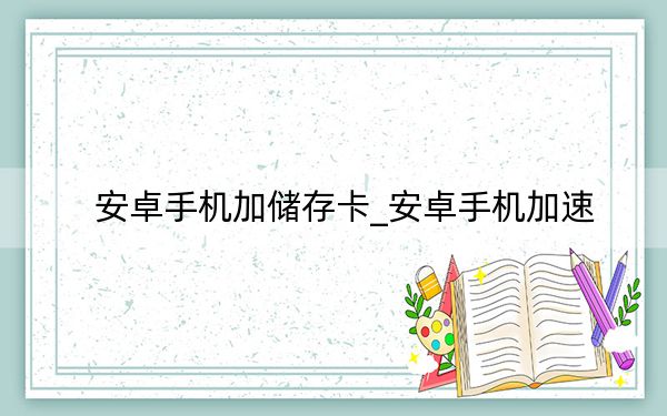 安卓手机加储存卡_安卓手机加速