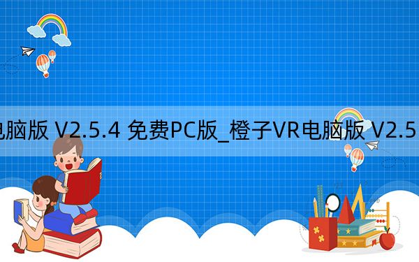 橙子VR电脑版 V2.5.4 免费PC版_橙子VR电脑版 V2.5.4 免费PC版免费下载