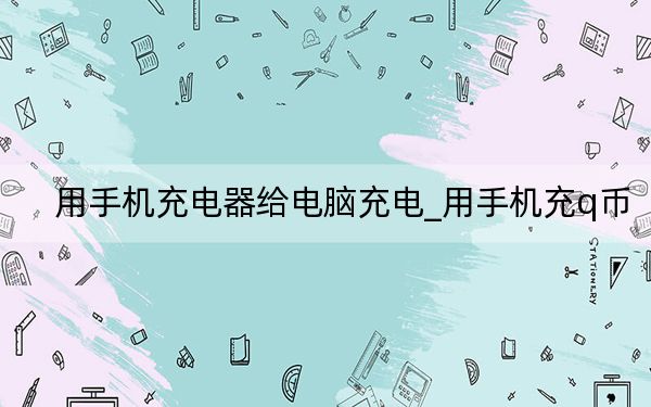 用手机充电器给电脑充电_用手机充q币