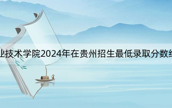 黑龙江林业职业技术学院2024年在贵州招生最低录取分数线和招生计划公布！