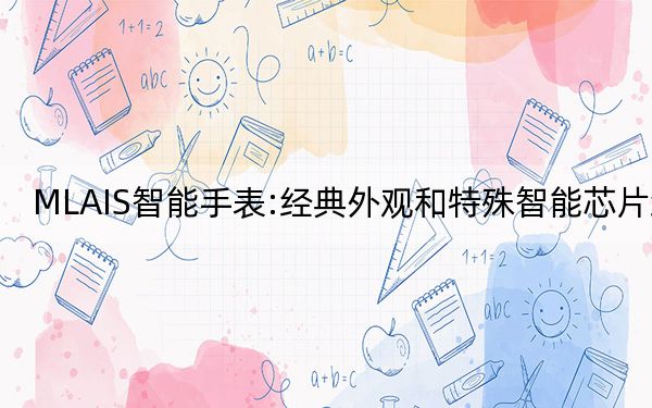 MLAIS智能手表:经典外观和特殊智能芯片组