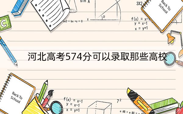 河北高考574分可以录取那些高校？（附带近三年高考大学录取名单）