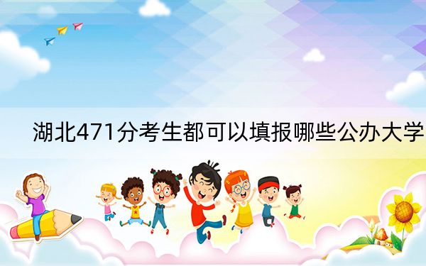 湖北471分考生都可以填报哪些公办大学？ 2024年一共3所大学录取