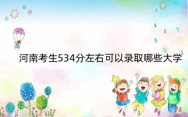 河南考生534分左右可以录取哪些大学？（附带近三年高考大学录取名单）