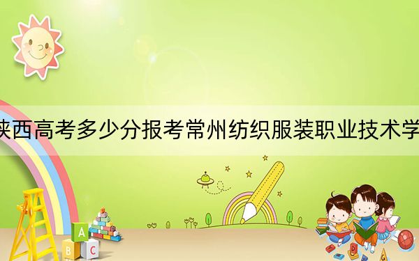 陕西高考多少分报考常州纺织服装职业技术学院？2024年文科投档线243分 理科285分