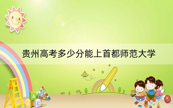 贵州高考多少分能上首都师范大学？2024年历史类534分 物理类录取分519分