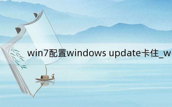 win7配置windows update卡住_win7配置