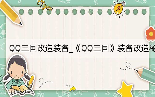 QQ三国改造装备_《QQ三国》装备改造秘籍