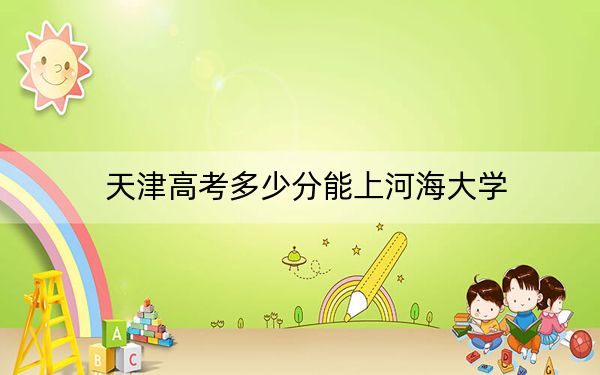 天津高考多少分能上河海大学？附2022-2024年最低录取分数线