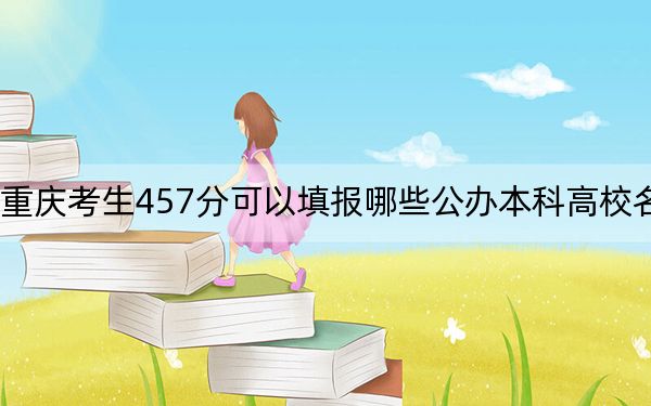 重庆考生457分可以填报哪些公办本科高校名单？（附带近三年高考大学录取名单）