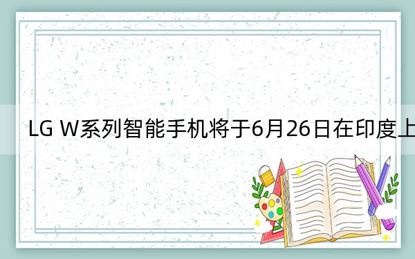 LG W系列智能手机将于6月26日在印度上市