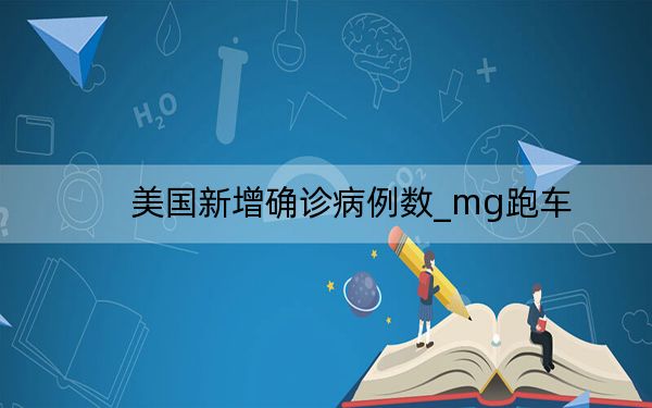 美国新增确诊病例数_mg跑车