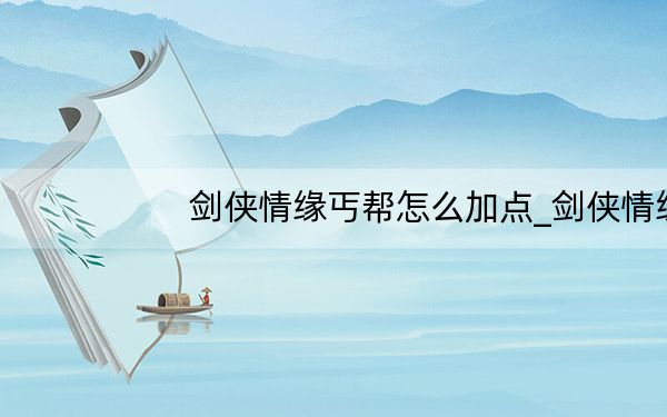 剑侠情缘丐帮怎么加点_剑侠情缘丐帮加点攻略 快吧手游