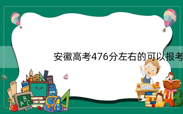 安徽高考476分左右的可以报考的公办本科大学名单！