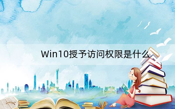 Win10授予访问权限是什么?如何删除右键菜单授予访问权限