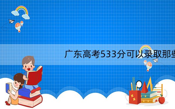 广东高考533分可以录取那些高校？ 2024年录取最低分533的大学