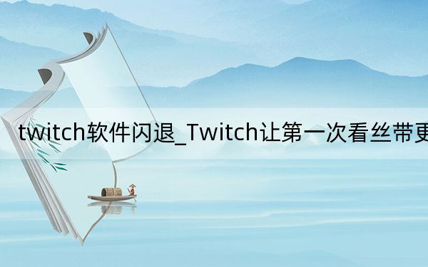 twitch软件闪退_Twitch让第一次看丝带更轻松