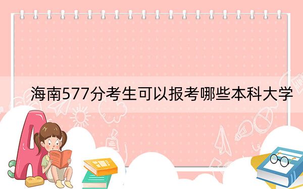 海南577分考生可以报考哪些本科大学？（附带2022-2024年577左右大学名单）(2)