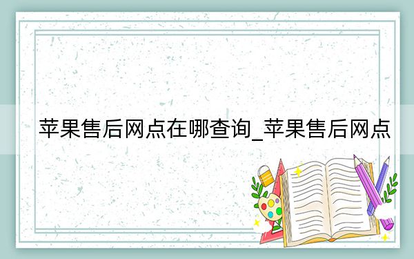 苹果售后网点在哪查询_苹果售后网点