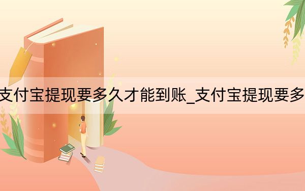 支付宝提现要多久才能到账_支付宝提现要多久