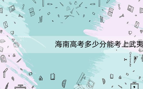 海南高考多少分能考上武夷学院？2024年综合投档线508分