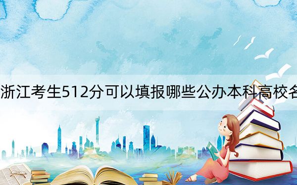 浙江考生512分可以填报哪些公办本科高校名单？（供2025年考生参考）