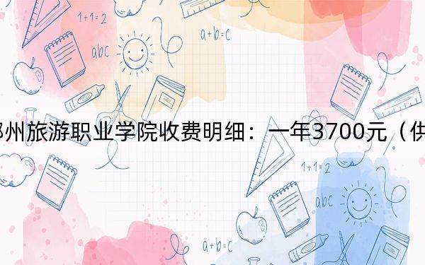 2024年郑州旅游职业学院收费明细：一年3700元（供四川考生参考）