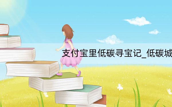 支付宝里低碳寻宝记_低碳城市寻宝记