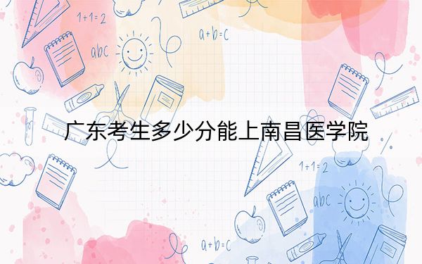 广东考生多少分能上南昌医学院？2024年历史类投档线494分 物理类录取分504分