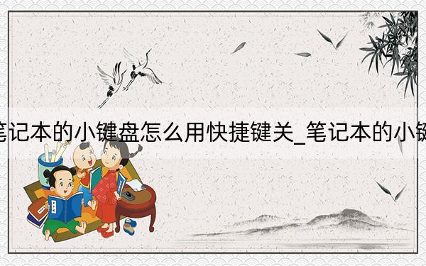 笔记本的小键盘怎么用快捷键关_笔记本的小键盘