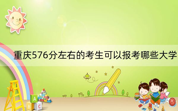 重庆576分左右的考生可以报考哪些大学？