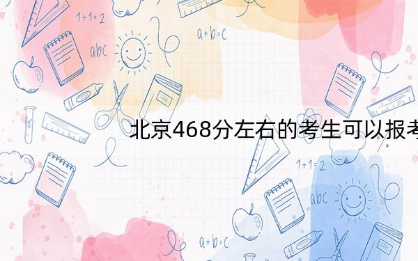 北京468分左右的考生可以报考哪些公办本科大学？ 2024年一共2所大学录取