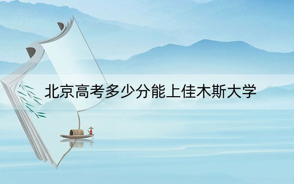 北京高考多少分能上佳木斯大学？附2022-2024年院校最低投档线