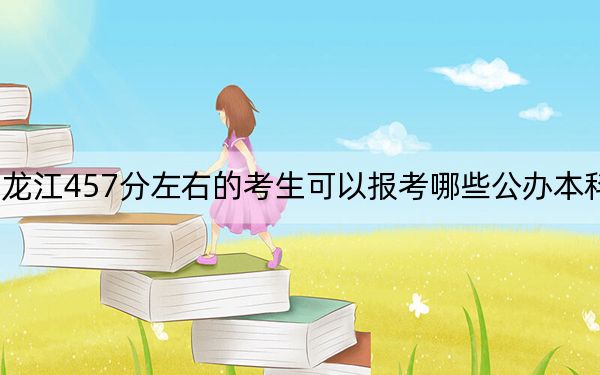 黑龙江457分左右的考生可以报考哪些公办本科大学?(附带2022-2024年457左右高校名单)